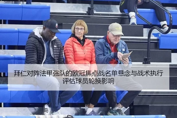 拜仁对阵法甲强队的欧冠焦点战名单悬念与战术执行评估球员轮换影响