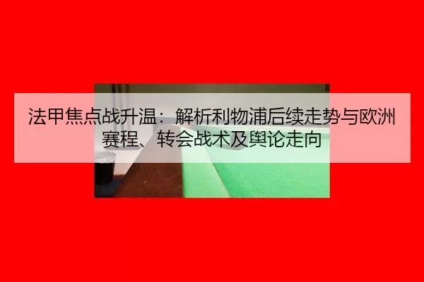 法甲焦点战升温：解析利物浦后续走势与欧洲赛程、转会战术及舆论走向